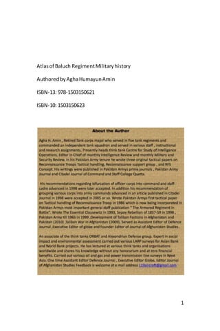 1
Atlasof Baluch RegimentMilitaryhistory
AuthoredbyAghaHumayunAmin
ISBN-13: 978-1503150621
ISBN-10: 1503150623
 