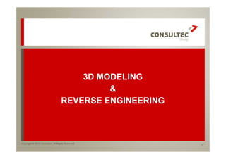 1
Copyright © 2015 Consultec. All Rights Reserved
3D MODELING
&
REVERSE ENGINEERING
 