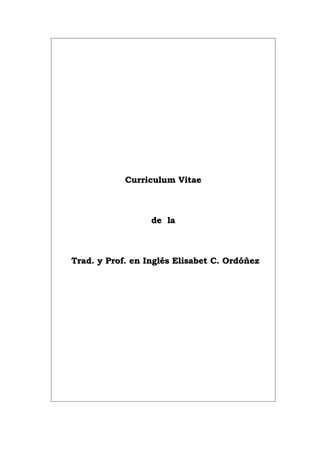 Curriculum VitaeCurriculum Vitae
de lade la
Trad. y Prof. en Inglés Elisabet C. OrdóñezTrad. y Prof. en Inglés Elisabet C. Ordóñez
 
