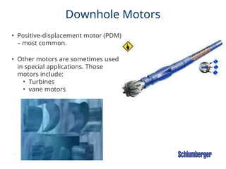 47
Downhole Motors
• Positive-displacement motor (PDM)
– most common.
• Other motors are sometimes used
in special applications. Those
motors include:
• Turbines
• vane motors
 