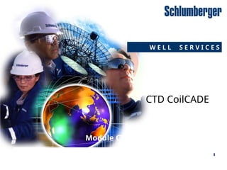 W E L L S E R V I C E S
W E L L S E R V I C E S
Module CT05
CTD CoilCADE
 
