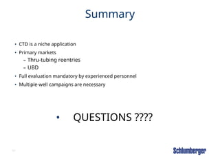 80
Summary
• CTD is a niche application
• Primary markets
– Thru-tubing reentries
– UBD
• Full evaluation mandatory by experienced personnel
• Multiple-well campaigns are necessary
• QUESTIONS ????
 