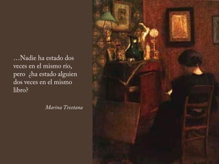 …Nadie ha estado dos
veces en el mismo río,
pero ¿ha estado alguien
dos veces en el mismo
libro?
Marina Tsvetana
 