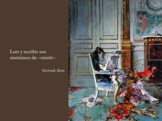 Leer y escribir son
sinónimos de: –existir-.
Gertrude Stein
 
