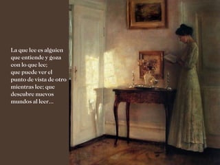 La que lee es alguien
que entiende y goza
con lo que lee;
que puede ver el
punto de vista de otro
mientras lee; que
descubre nuevos
mundos al leer...
 