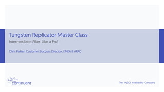 The MySQL Availability Company
Tungsten Replicator Master Class
Intermediate: Filter Like a Pro!
Chris Parker, Customer Success Director, EMEA & APAC
 