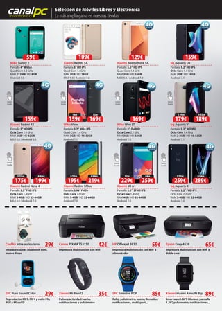canalpcinformática
Selección de Móviles Libres y Electrónica
La más amplia gama en nuestras tiendas
Xiaomi Redmi 5A
Pantalla 5”HD IPS
Quad Core 1.4GHz
RAM 2GB/ HD 16GB
MIUI 9.0 / Android 7.0
Xiaomi Redmi 4X
Pantalla 5”HD IPS
Octa Core 1.4 GHz
RAM 3GB/ HD 32GB
MIUI 8.0 / Android 6.0
Xiaomi Redmi Note 5A
Pantalla 5.5” HD IPS
Quad Core 1.4 GHz
RAM 2GB/ HD 16GB
MIUI 9.0 / Android 7.0
Wiko View
Pantalla 5.7” HD+ IPS
Quad Core 1.4 GHz
RAM 3GB/ HD 16-32GB
Android 7.1
Wiko Sunny 2
Pantalla 4”WVGA
Quad Core 1.2 GHz
RAM 512MB/ HD 8GB
Android 7.0
Xiaomi Redmi Note 4
Pantalla 5.5”FHD IPS
Octa Core 1.4GHz
RAM 3-4GB/ HD 32-64GB
MIUI 8.0 / Android 7.0
Xiaomi Redmi 5Plus
Pantalla 5.99”FHD+
Octa Core 2.0GHz
RAM 3-4GB/ HD 32-64GB
Android 7.0
bq Aquaris X
Pantalla 5.2”FHD IPS
Octa Core 2.2GHz
RAM 3-4GB/ HD 32-64GB
Android 7.0
SPC Pure Sound Color Xiaomi Huami Amazfit Bip
Epson Envy 4526
Smartwatch GPS Gloness, pantalla
1.28”, pulsómetro, notificaciones...
Impresora Multifunción con Wifi y
doble cara
HP Officejet 3832
Impresora Multifunción con Wifi y
alimentador
59€
Reproductor MP3, MP4 y radio FM,
8GB y MicroSD
29€
Canon PIXMA TS3150
Impresora Multifunción con Wifi
42€
Xiaomi Mi Band2
Pulsera actividad/sueño,
notificaciones y pulsómetro
35€ SPC Smartee POP
Reloj, pulsómetro, sueño, llamadas,
notificaciones, multisport...
85€
CoolAir Intra auriculares
Intra auriculares Bluetooth mini,
manos libres
29€ 65€
89€
CoolAir Intra auriculares
Xiaomi MI A1
Pantalla 5.5” SFHD IPS
Octa Core 1.4GHz
RAM 4GB/ HD 32-64GB
Android 7.0
MIUI 9.0 / Android 7.0
Pantalla
Infinita
bq Aquaris U2
Pantalla 5.2”HD IPS
Octa Core 1.4 GHz
RAM 2GB/ HD 16GB
Android 7.1
159€
MIUI 9.0 / Android 7.0
Wiko Wim LT
Pantalla 5” FullHD
Octa Core 2.2 GHz
RAM 3GB/ HD 32GB
Android 7.0
bq Aquaris V
Pantalla 5.2” HD IPS
Octa Core 1.4 GHz
RAM 2-3GB/ HD 16-32GB
Android 7.1Android 7.1
bq Aquaris V
59€
159€
109€
169€
129€
Lector
huella
Lector
huella
Lector
huella
Lector
huella
Lector
huella
Lector
huella
Lector
huella
4/64GB
289€
3/32GB
259€
64GB
259€
32GB
229€
4/64GB
199€
3/32GB
175€
4/64GB
219€
3/32GB
195€
32GB
169€
16GB
159€
3-32GB
189€
2-16GB
179€
 