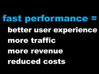 fast performance =better user experiencemore trafficmore revenuereduced costs