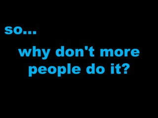 so...why don't more people do it?