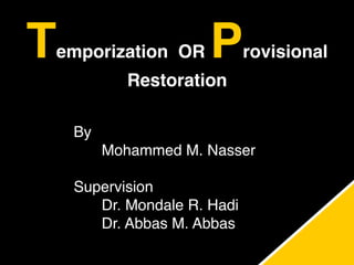 Temporization OR Provisional
Restoration
By
Mohammed M. Nasser
Supervision
Dr. Mondale R. Hadi
Dr. Abbas M. Abbas
 