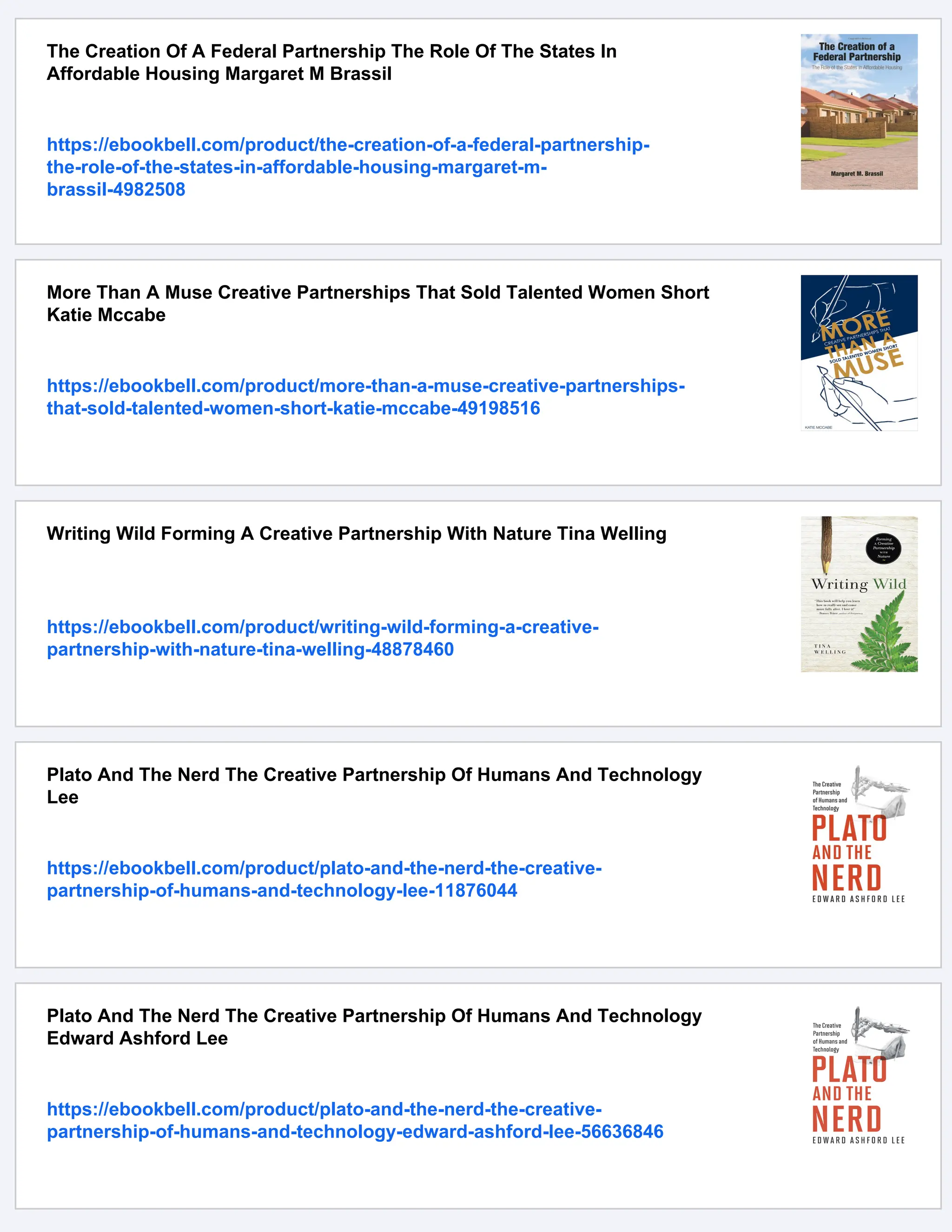 The Creation Of A Federal Partnership The Role Of The States In
Affordable Housing Margaret M Brassil
https://ebookbell.com/product/the-creation-of-a-federal-partnership-
the-role-of-the-states-in-affordable-housing-margaret-m-
brassil-4982508
More Than A Muse Creative Partnerships That Sold Talented Women Short
Katie Mccabe
https://ebookbell.com/product/more-than-a-muse-creative-partnerships-
that-sold-talented-women-short-katie-mccabe-49198516
Writing Wild Forming A Creative Partnership With Nature Tina Welling
https://ebookbell.com/product/writing-wild-forming-a-creative-
partnership-with-nature-tina-welling-48878460
Plato And The Nerd The Creative Partnership Of Humans And Technology
Lee
https://ebookbell.com/product/plato-and-the-nerd-the-creative-
partnership-of-humans-and-technology-lee-11876044
Plato And The Nerd The Creative Partnership Of Humans And Technology
Edward Ashford Lee
https://ebookbell.com/product/plato-and-the-nerd-the-creative-
partnership-of-humans-and-technology-edward-ashford-lee-56636846
 