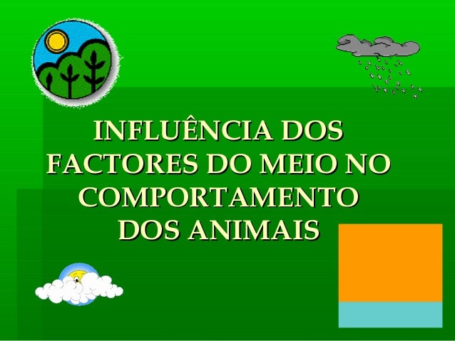 INFLUÊNCIA DOSINFLUÊNCIA DOS
FACTORES DO MEIO NOFACTORES DO MEIO NO
COMPORTAMENTOCOMPORTAMENTO
DOS ANIMAISDOS ANIMAIS
 