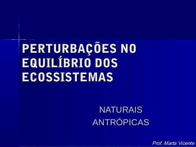 PERTURBAÇÕES NOPERTURBAÇÕES NO
EQUILÍBRIO DOSEQUILÍBRIO DOS
ECOSSISTEMASECOSSISTEMAS
NATURAISNATURAIS
ANTRÓPICASANTRÓPICAS...
