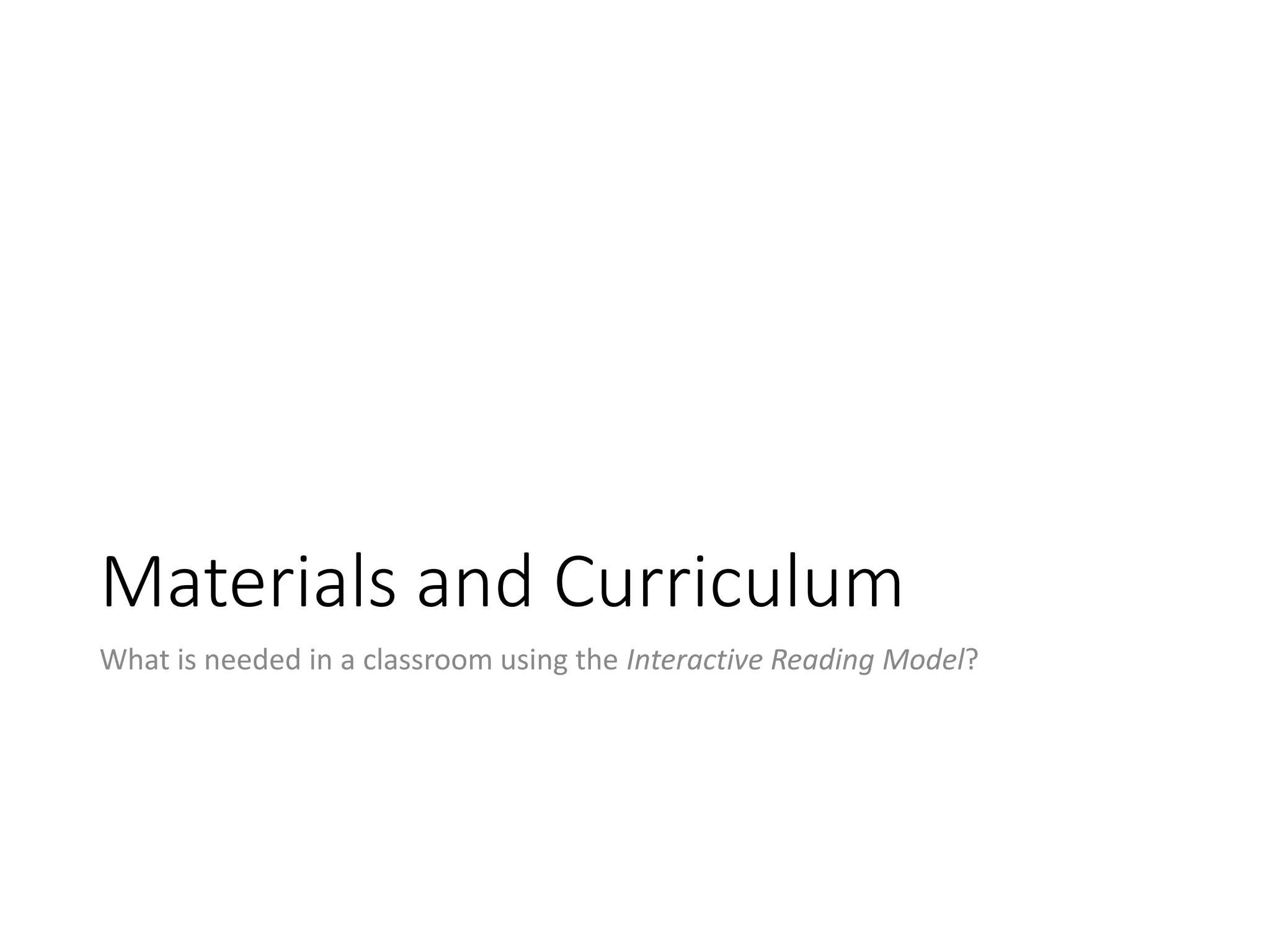 Materials and Curriculum
What is needed in a classroom using the Interactive Reading Model?
 