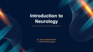 Introduction to
Neurology
Dr. yahya almashhadani
F.I.B.M.S (Neurology)
 