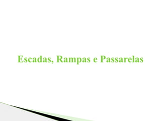 Escadas, Rampas e Passarelas
 