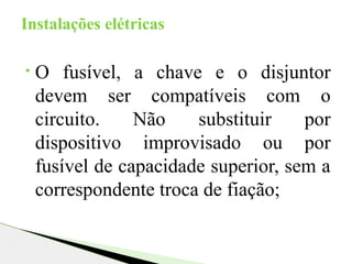 • O fusível, a chave e o disjuntor
devem ser compatíveis com o
circuito. Não substituir por
dispositivo improvisado ou por
fusível de capacidade superior, sem a
correspondente troca de fiação;
Instalações elétricas
 