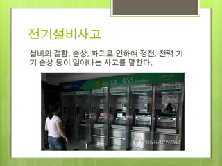 전기설비사고
설비의 결함, 손상, 파괴로 인하여 정전, 전력 기
기 손상 등이 일어나는 사고를 말한다.
 