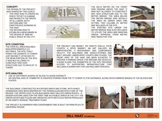 CONCEPT:
THE DESIGN OF THE PROJECT
WAS SHAPED BY TWO GOALS.
• THE FIRST WAS TO CREATE AS
SPACE TRTHET IS HUMANE
AND RESPECTS THE NEEDS
OF ALL USERS- BOTH
VISITORS AND THE
CRAFTPEOPLE WORKING IN
THE HAAT.
• THE SECOND WAS TO
ESTABLISH A BENCHMARK IN
THE DESIGN OF SIMILAR
PUBLIC SPACE IN THE CITY.
SITE CONDITION:
THE OVER ALL AREA AVAILABLE
WAS APPROXIMATELY 2.9
HECTARES. THE SITE ITSELF
POSED THE GIGANTIC TV TOWER
JUST BEHIND IT, ATTACHED TO
THE REAR PORTION OF THE SITE.
IT WAS NOT ALLOWED TO
CONSTRUCT ANY HIGH
STRUCTURE DUE TO RAYS OF TV
TOWER.
THE DELHI METRO ON THE FRONT
SIDE PASSING ABOVE THE HAAT. IT
WAS NOT ALLOWED TO CONSTRUCT
ANY HIGH STRUCTURE DUE TO THE
METRO BRIDGE. THE AREA BELOW
THE METRO BRIDGE WAS INITIALLY
THE AREA AS GREEN AREA AND
SITTING. TWO COLUMN OF METRO
ARE INCLUDED IN THE SITE.
THE EXISTING SITE UNDER THE
METRO BRIDGE WAS ALSO INCLUDED
TO UTILIZE THE AREA AND MAINTAIN
GREEN. APPROVAL FROM METRO
WAS TAKEN FOR THIS.
THE PROJECT HAS NEARLY 100 CRAFTS STALLS, FOOD
COURTS, A SPICE MARKET, AN ART GALLERY, AN
AMPHITHEATRE, A RESTAURANT AND CONFERENCE
FACILITY. THE BUILDINGS ARE SINGLE-STORIED AND
BUILT AROUND LANDSCAPED COURTS AND PLAZAS. THE
FRONT PART OF THE HAAT HAS BEEN ELEVATED TO
PROVIDE A PARKING SPACE FOR AROUND 350 VEHICLES.
A ROAD ALONG THE PERIMETER OF THE SITE PROVIDES
ACCESS TO SUPPORTING INFRASTRUCTURE THAT
INCLUDES A DORMITORY FOR VISITING CRAFTSPEOPLE.
SITE ANALYSIS:
• USE OF DIFFERENT SHAPES OF BLOCK TO SHOW DIVERSITY
• AN CENTRAL AXIS OF SYMMETRY IS CREATED STARING FROM THE TV TOWER TO THE ENTRANCE, ALONG WHICH MIRROR IMAGES OF THE BLOCKS ARE
PLACED.
THE BUILDINGS, CONSTRUCTED IN EXPOSED BRICK AND STONE, WITH SHADY
VERANDAHS HAVE BEEN INSPIRED BY THE VERNACULAR ARCHITECTURE OF THE
REGION. THE UPPER LEVEL PLAZA BUILDINGS HAVE VAULTED GREEN ROOFS – A
DESIGN FEATURE USED FOR THE FIRST TIME IN A PUBLIC SPACE IN THE CITY. THE
GREEN ROOFS AND PLAZAS ARE IRRIGATED WITH RECYCLED WATER PRODUCED
BY AN ONSITE SEWAGE TREATMENT PLANT.
THE PROJECT IS A BARRIER-FREE ENVIRONMENT AND IS BUILT ON PRINCIPLES OF
UNIVERSAL DESIGN.
PRESENTED BY,
VAISHNAVI RAJ
4TH YR. ‘A’
DILL HAAT (PITAMPURA)
 