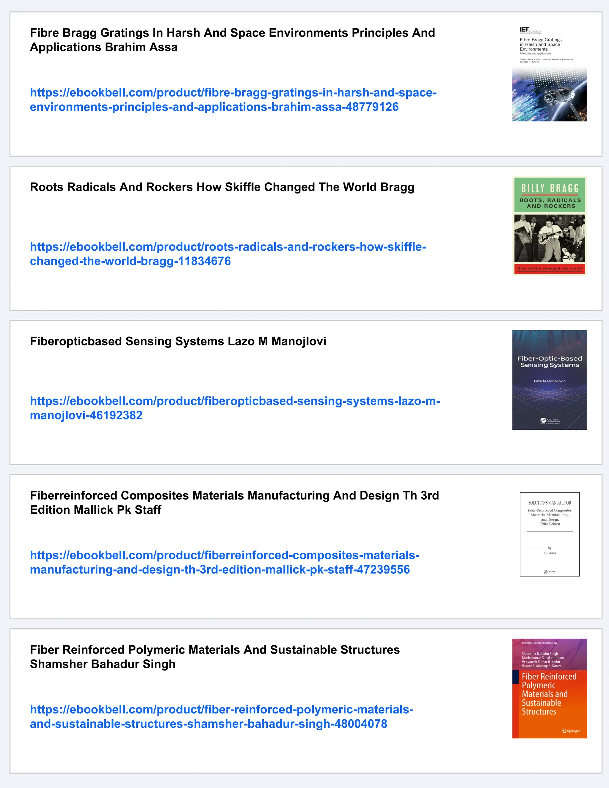 Fibre Bragg Gratings In Harsh And Space Environments Principles And
Applications Brahim Assa
https://ebookbell.com/product/fibre-bragg-gratings-in-harsh-and-space-
environments-principles-and-applications-brahim-assa-48779126
Roots Radicals And Rockers How Skiffle Changed The World Bragg
https://ebookbell.com/product/roots-radicals-and-rockers-how-skiffle-
changed-the-world-bragg-11834676
Fiberopticbased Sensing Systems Lazo M Manojlovi
https://ebookbell.com/product/fiberopticbased-sensing-systems-lazo-m-
manojlovi-46192382
Fiberreinforced Composites Materials Manufacturing And Design Th 3rd
Edition Mallick Pk Staff
https://ebookbell.com/product/fiberreinforced-composites-materials-
manufacturing-and-design-th-3rd-edition-mallick-pk-staff-47239556
Fiber Reinforced Polymeric Materials And Sustainable Structures
Shamsher Bahadur Singh
https://ebookbell.com/product/fiber-reinforced-polymeric-materials-
and-sustainable-structures-shamsher-bahadur-singh-48004078
 