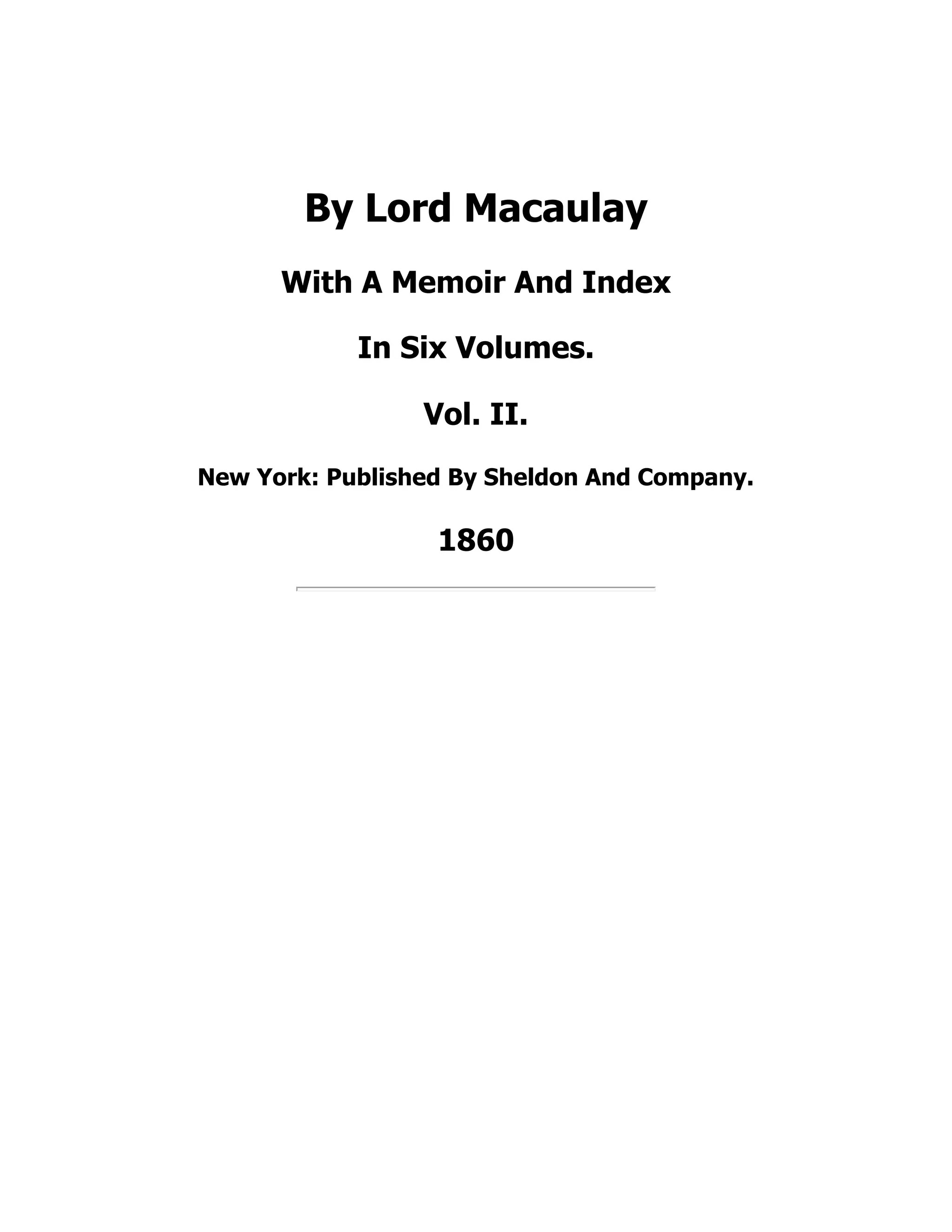 By Lord Macaulay
With A Memoir And Index
In Six Volumes.
Vol. II.
New York: Published By Sheldon And Company.
1860
 