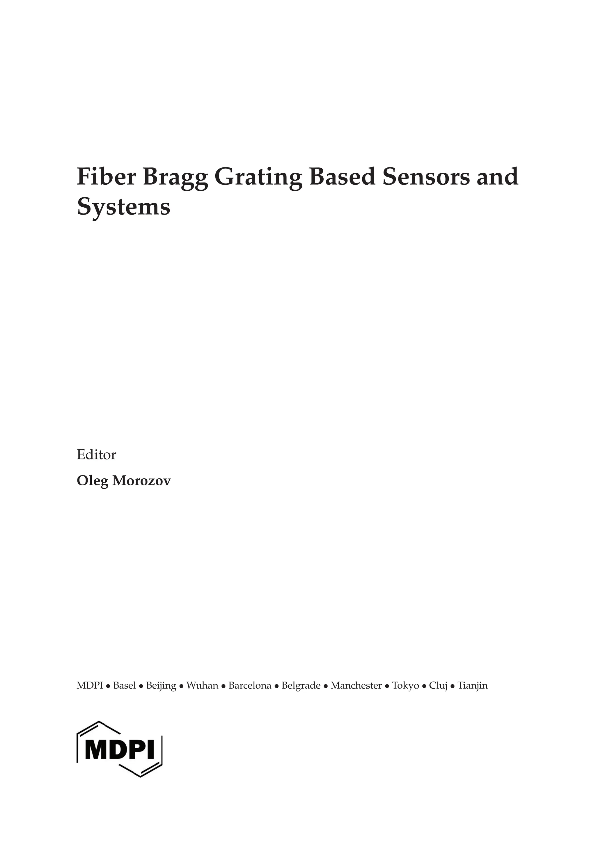 Fiber Bragg Grating Based Sensors and
Systems
Editor
Oleg Morozov
MDPI • Basel • Beijing • Wuhan • Barcelona • Belgrade • Manchester • Tokyo • Cluj • Tianjin
 
