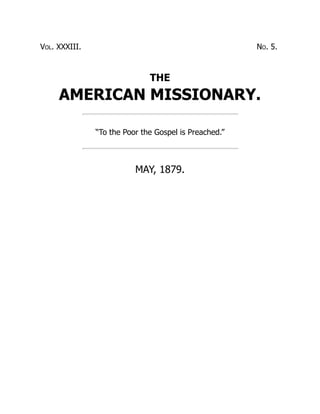 Vol. XXXIII. No. 5.
THE
AMERICAN MISSIONARY.
“To the Poor the Gospel is Preached.”
MAY, 1879.
 