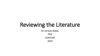 Reviewing the Literature
Dr. Serwan Bakey
PhD
CoN/UoB
2019
 