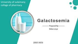 Galactosemia
———— Prepared By————
Dekan wrya
University of sulaimany
collage of pharmacy
(2022-2023)
 