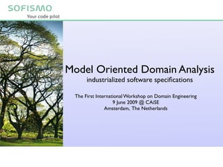 Model Oriented Domain Analysis
      industrialized software speciﬁcations

 The First International Workshop on Domain Engineering
                   9 June 2009 @ CAiSE
               Amsterdam, The Netherlands
 