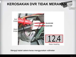 KEROSAKAN DVR TIDAK MERAKAM
.
Menguji kabel cakera keras menggunakan voltmeter
 