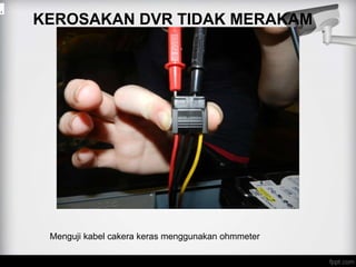 KEROSAKAN DVR TIDAK MERAKAM
.
Menguji kabel cakera keras menggunakan ohmmeter
 