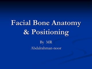 Facial Bone Anatomy
& Positioning
By MR
Abdalrahman-noor
 