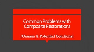 CommonProblemswith
CompositeRestorations
(Causes & Potential Solutions)
 