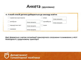Анкета (друкована)
Дані збираються з метою оптимізації транспортного сполучення та виявлення у місті
необхідності у додатковому транспорті.
 