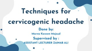 Techniques for
cervicogenic headache
Done by:
Marwa Kareem Majoud
Supervised by :
ASSISTANT LECTURER ZAINAB ALI
 