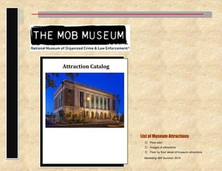 List of Museum Attractions 
 Floor plan 
 Images of attractions 
 Floor by floor detail of museum attractions 
Attraction Catalog 
Marketing 494 Summer 2014  