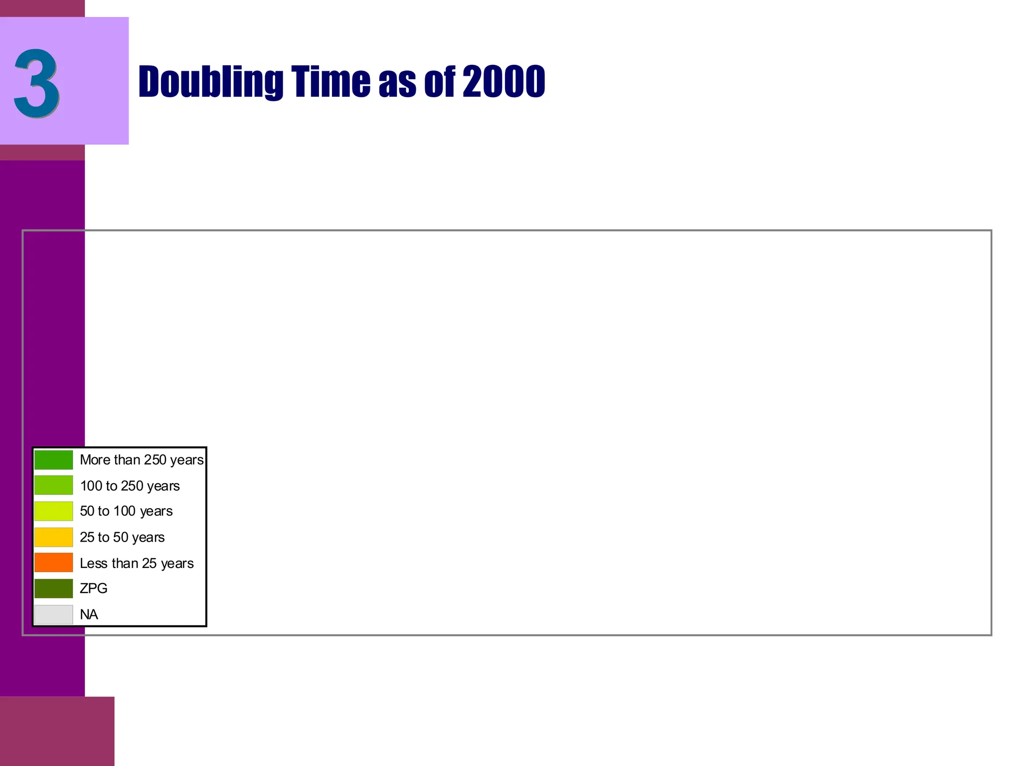 Doubling Time as of 2000
More than 250 years
100 to 250 years
50 to 100 years
25 to 50 years
Less than 25 years
ZPG
NA
3
 
