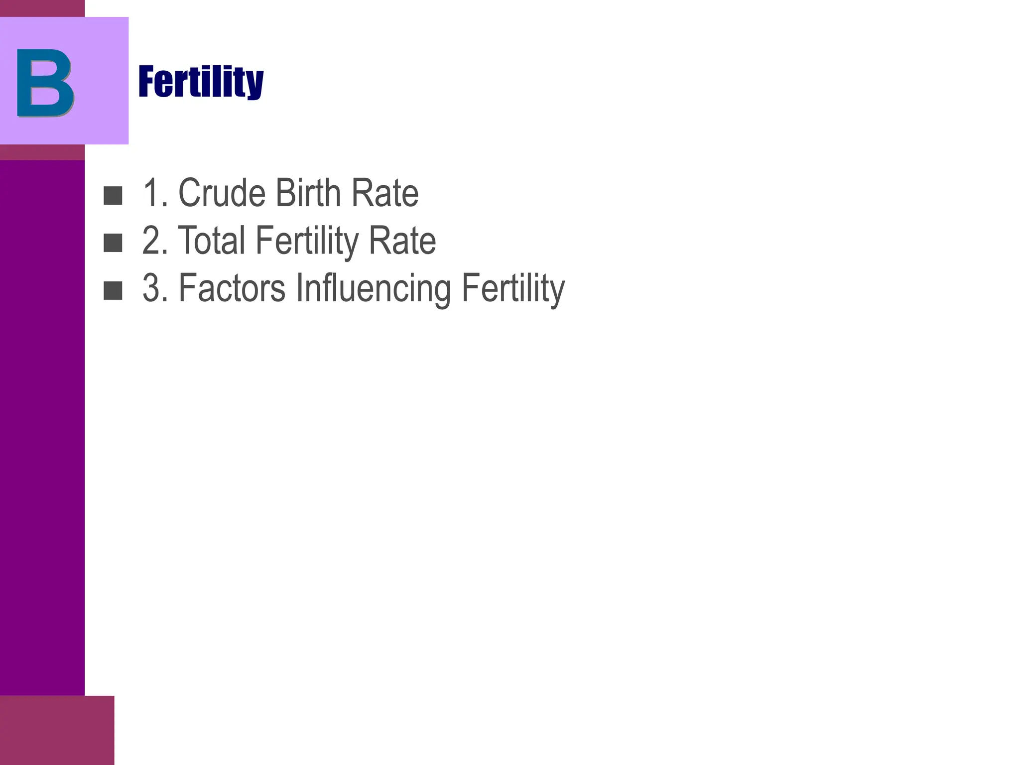 Fertility
■ 1. Crude Birth Rate
■ 2. Total Fertility Rate
■ 3. Factors Influencing Fertility
B
 