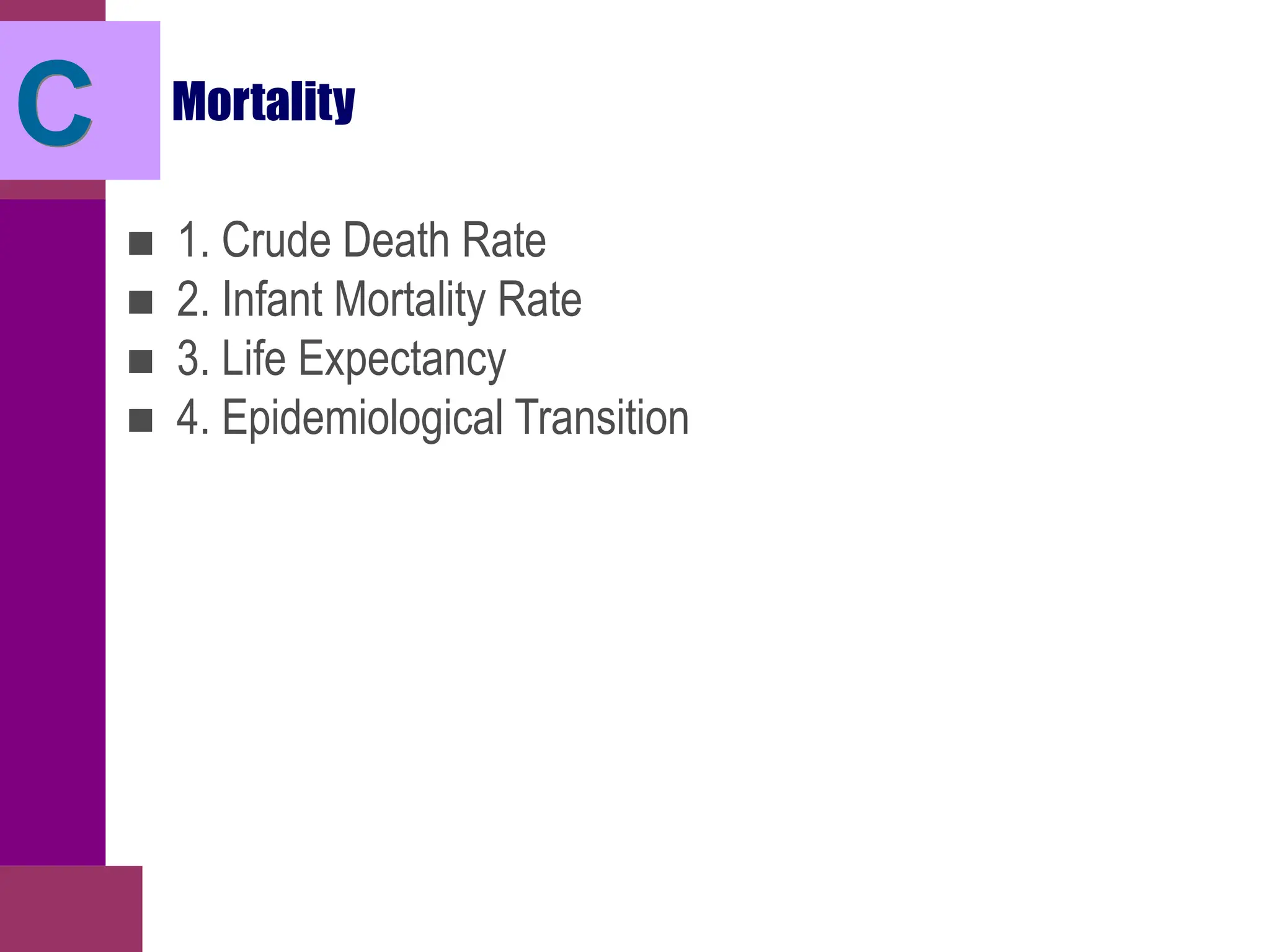Mortality
■ 1. Crude Death Rate
■ 2. Infant Mortality Rate
■ 3. Life Expectancy
■ 4. Epidemiological Transition
C
 