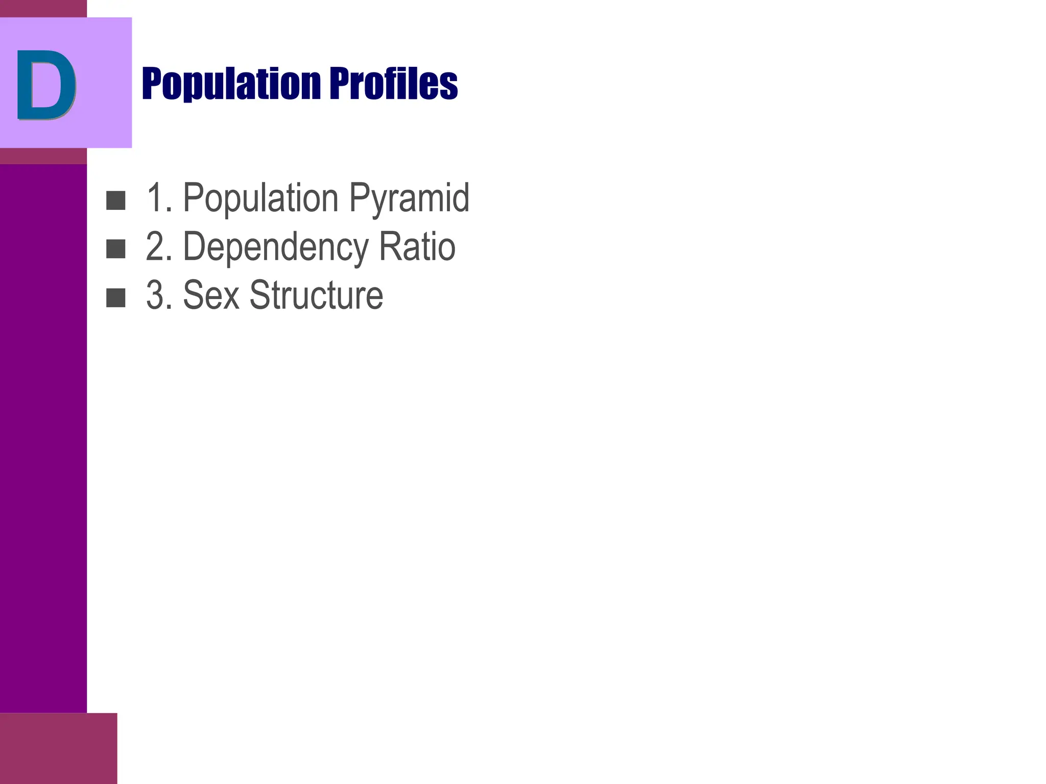 Population Profiles
■ 1. Population Pyramid
■ 2. Dependency Ratio
■ 3. Sex Structure
D
 