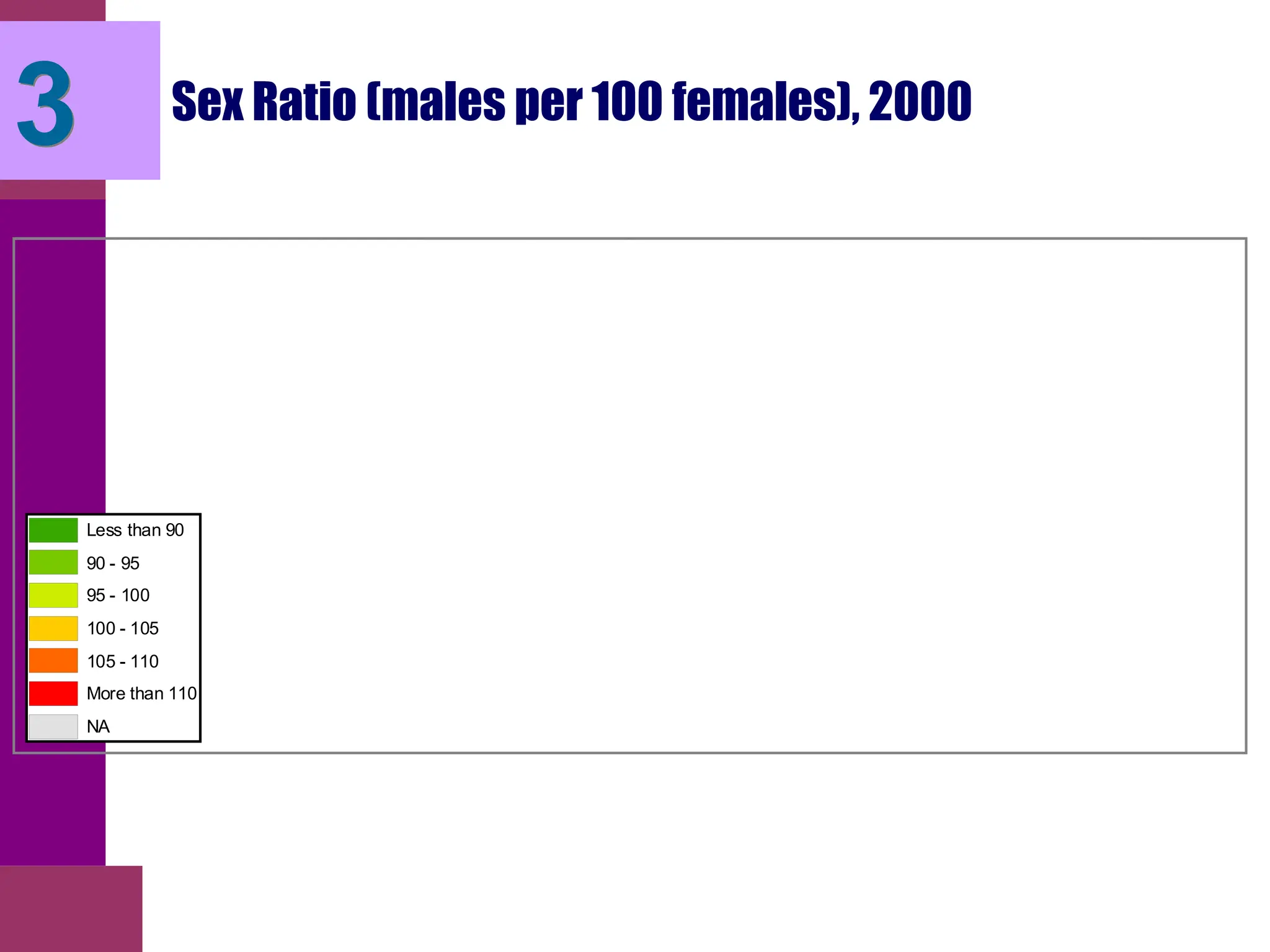 Sex Ratio (males per 100 females), 2000
Less than 90
90 - 95
95 - 100
100 - 105
105 - 110
More than 110
NA
3
 