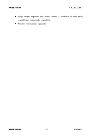 OSTENSIVO CAAML 1206
OSTENSIVO ORIGINAL
11-2
• Esteja sempre preparado para intervir durante a ocorrência de uma parada
respiratória ou parada cardio-respiratória.
• Monitore continuamente o paciente.
 
