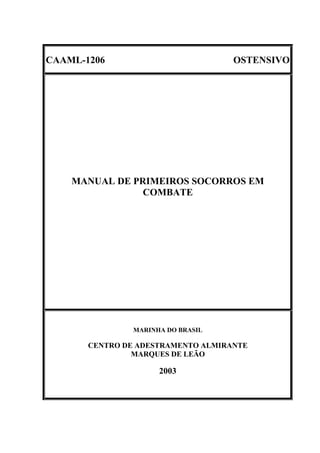 CAAML-1206 OSTENSIVO
MANUAL DE PRIMEIROS SOCORROS EM
COMBATE
MARINHA DO BRASIL
CENTRO DE ADESTRAMENTO ALMIRANTE
MARQUES DE LEÃO
2003
 