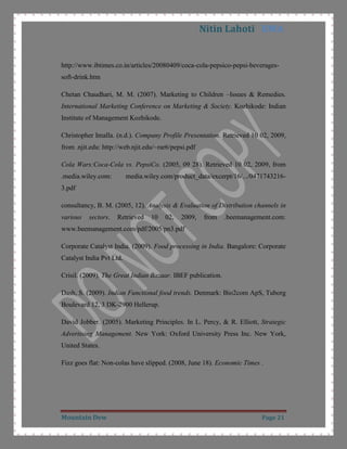 Consumer-Goods Classification: Under this classification it comes under the convenience goods as it is very easily available and requires less search effort.Product Differentiation<br />Form: It is differentiating itself in market by the size and shape of its 300ml bottle CITATION Pro09 \l 1033  (Product Details, 2009). This bottle’s neck is thin and long like beak and no other major soft drink is offering this type of shape. This different shape attracts youth who is their target market.PepsiCo India ProductBeveragesJuicesSports DrinkBottled WaterSnacksPepsiTropicanaGatoradeAquafinaLaysMirandaCheetos7upUncle ChippsMountain DewLeharSliceKurkureDukes Lemonade <br />Image Differentiation: It has made a different image in customer mind by its effective advertising. Their advertisements generally consist of extreme sports and Adventure by which it is targeting youth CITATION Pet05 \l 1033  (Peter & Olson, 2005).Product Mix and Product Line Analysis<br />Product Mix: The width of product mix or the number of product line offered by Pepsi in India is 5 and the length of product mix is 14. The depth of Beverage product line where due is situated is 6. These all product lines of Pepsi are consistent and related to each other as they all are drinks or snacks CITATION Pep09 \l 1033  (PepsiCo India).