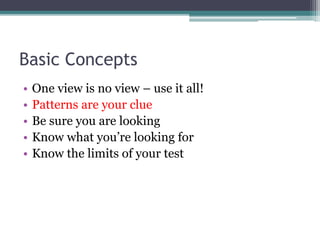 Basic Concepts
• One view is no view – use it all!
• Patterns are your clue
• Be sure you are looking
• Know what you’re looking for
• Know the limits of your test
 