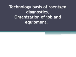 Technology basis of roentgen
diagnostics.
Organization of job and
equipment.
 