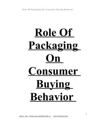 Role Of Packaging On Consumer Buying Behavior
Role Of
Packaging
On
Consumer
Buying
Behavior
1
ROLL NO. 1305016184 (SEMESTER 4) URVASHI RATHI
 