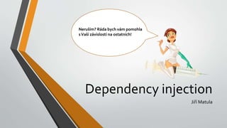Dependency injection
Jiří Matula
Neruším? Ráda bych vám pomohla
sVaší závislostí na ostatních!
 