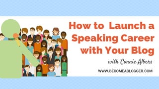 How to Launch a
Speaking Career
with Your Blog
with Connie Albers
WWW.BECOMEABLOGGER.COM
 